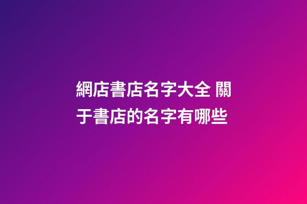 網店書店名字大全 關于書店的名字有哪些-第1張-店鋪起名-玄機派